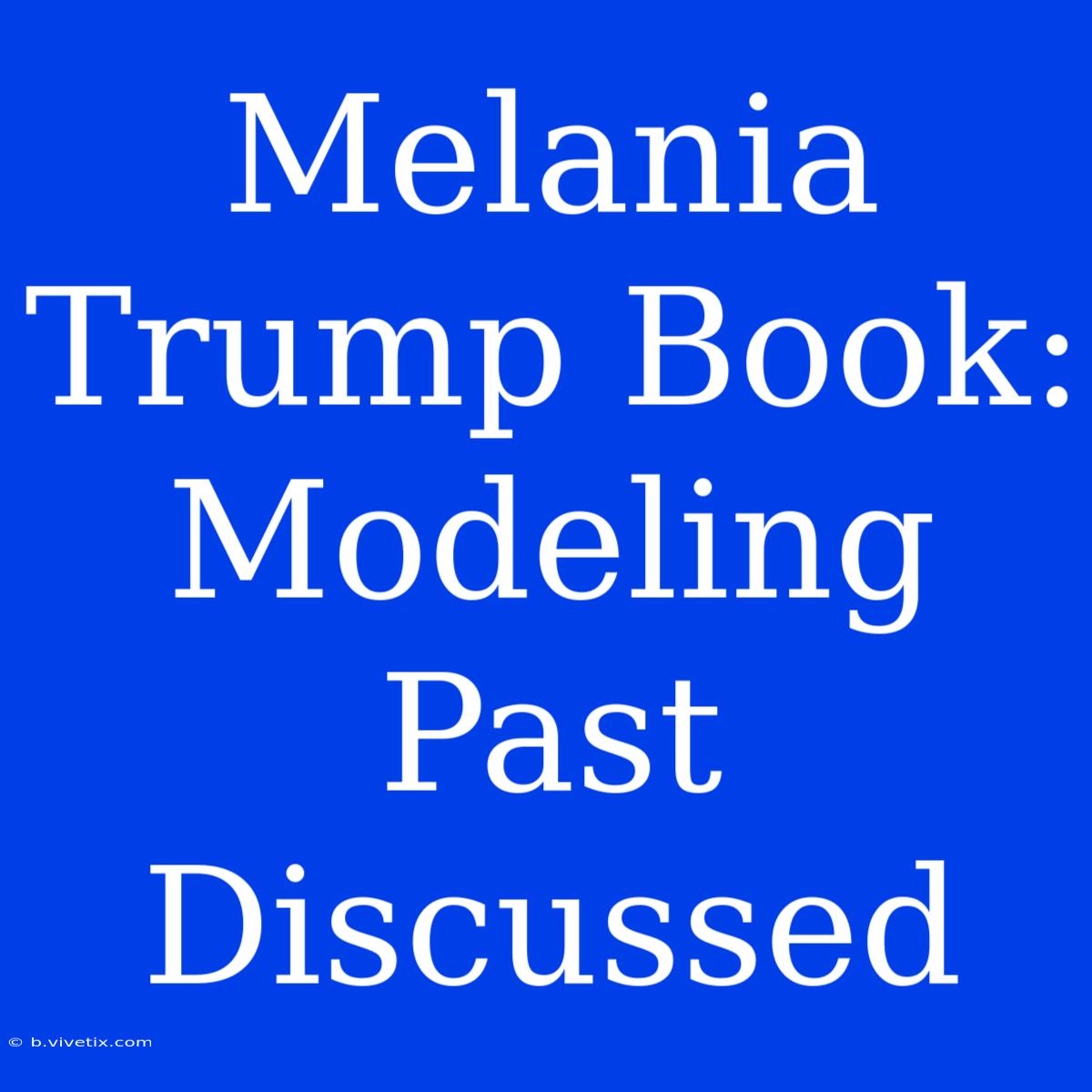 Melania Trump Book: Modeling Past Discussed