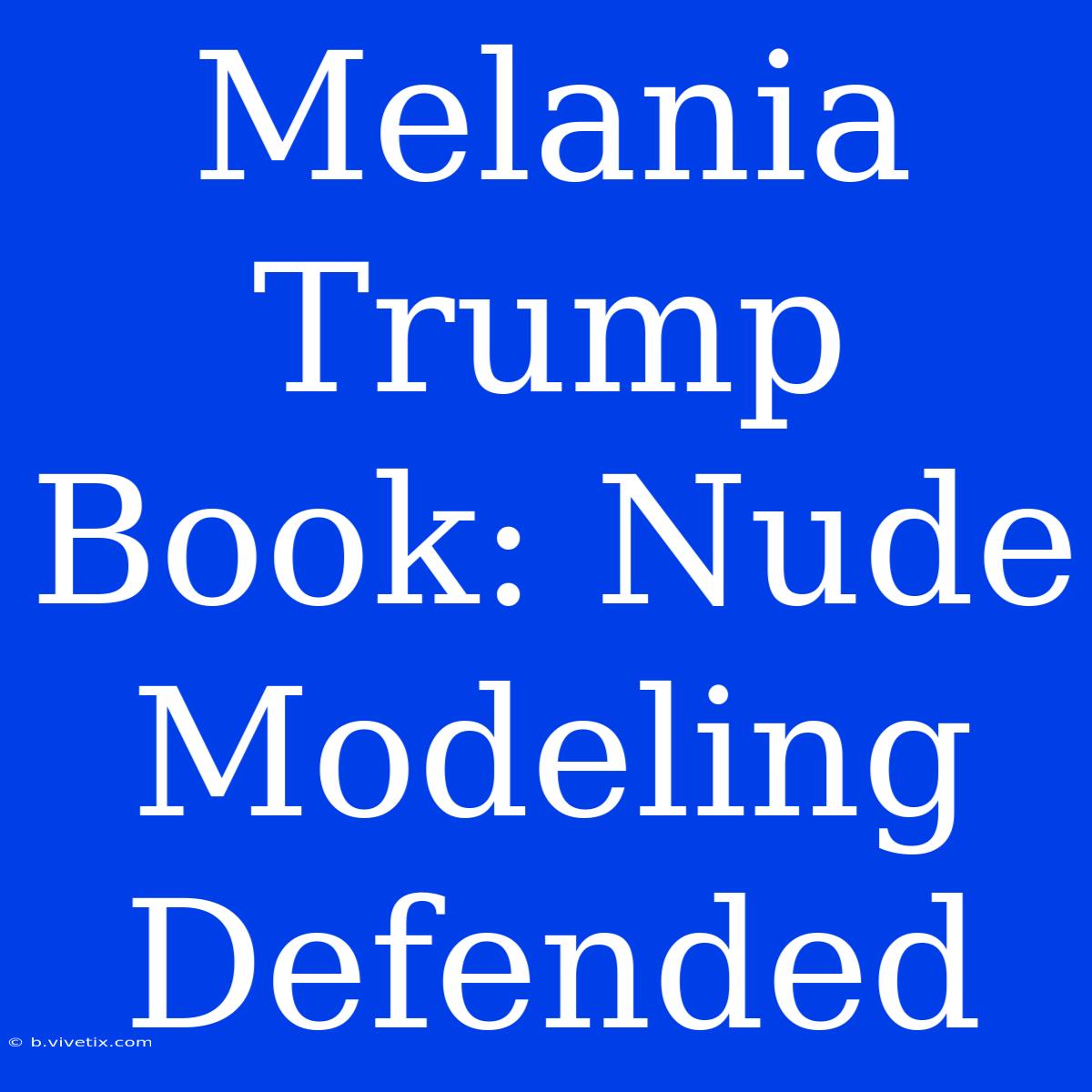 Melania Trump Book: Nude Modeling Defended