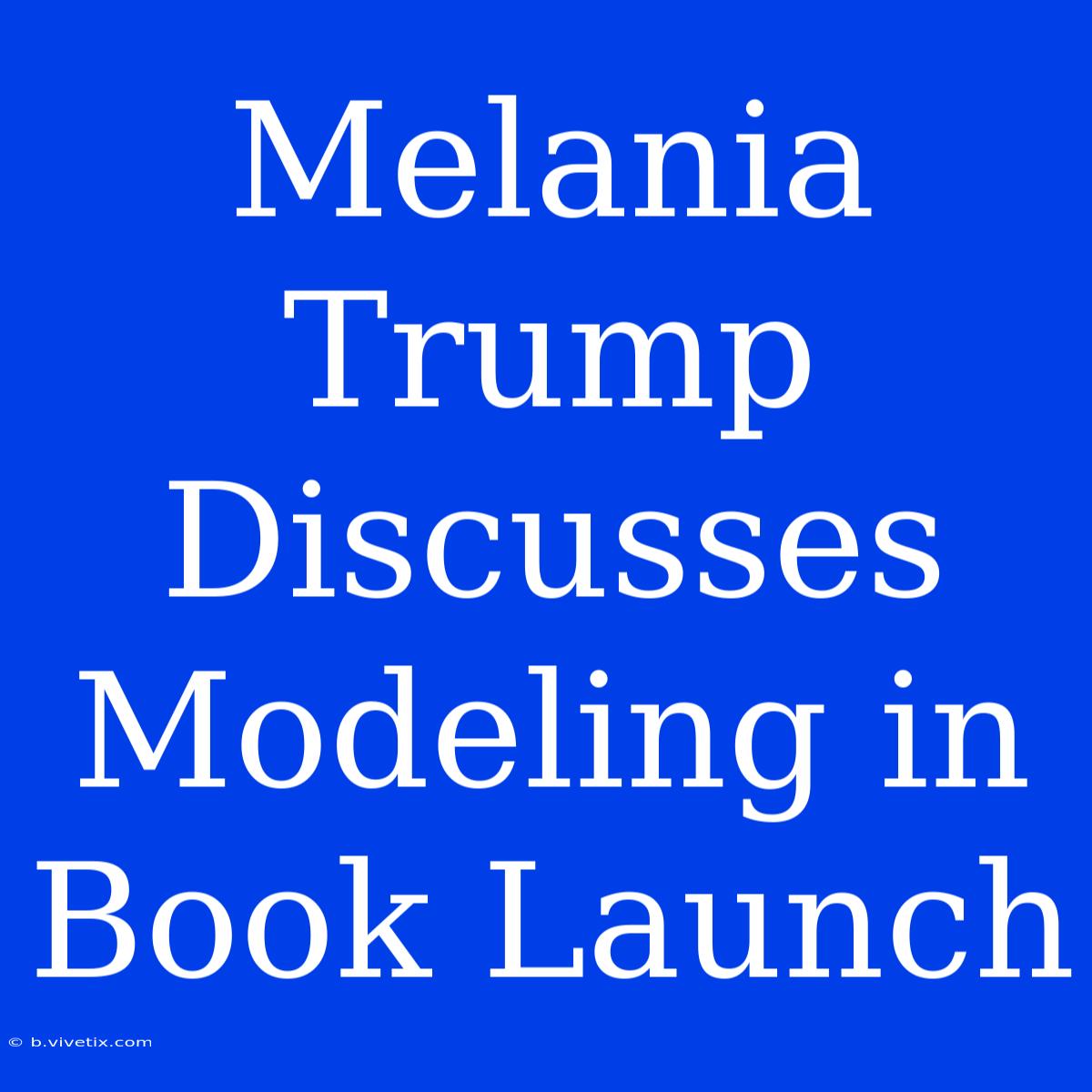 Melania Trump Discusses Modeling In Book Launch