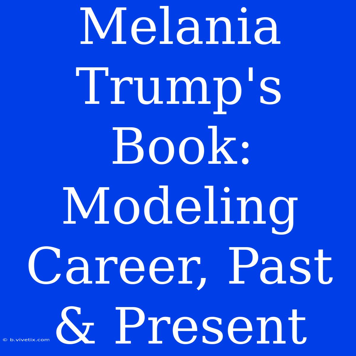 Melania Trump's Book: Modeling Career, Past & Present 