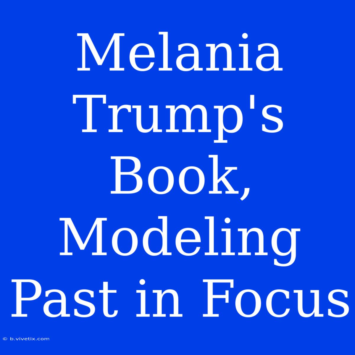 Melania Trump's Book, Modeling Past In Focus