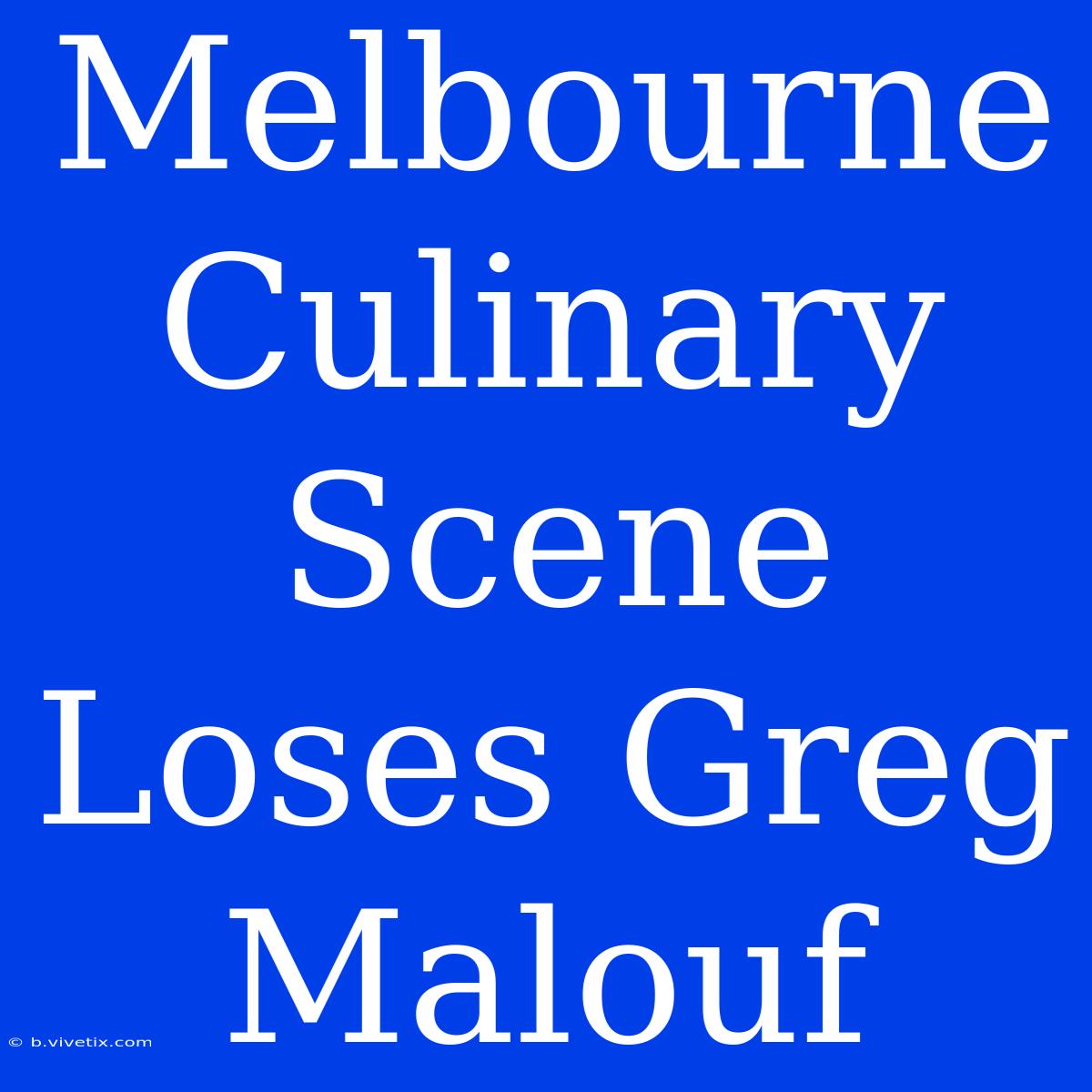 Melbourne Culinary Scene Loses Greg Malouf