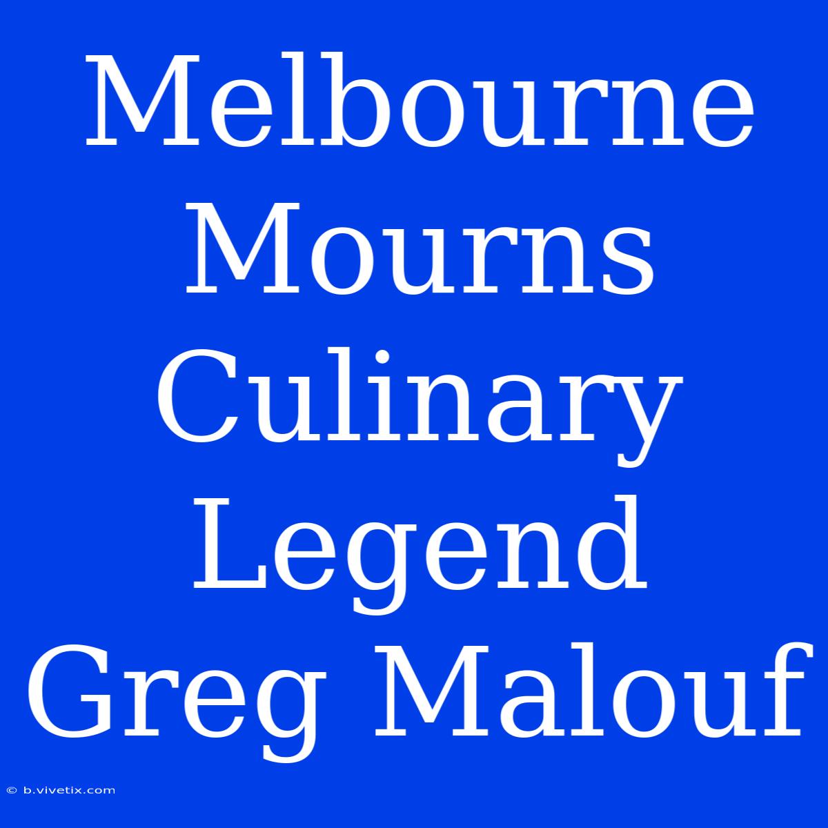 Melbourne Mourns Culinary Legend Greg Malouf