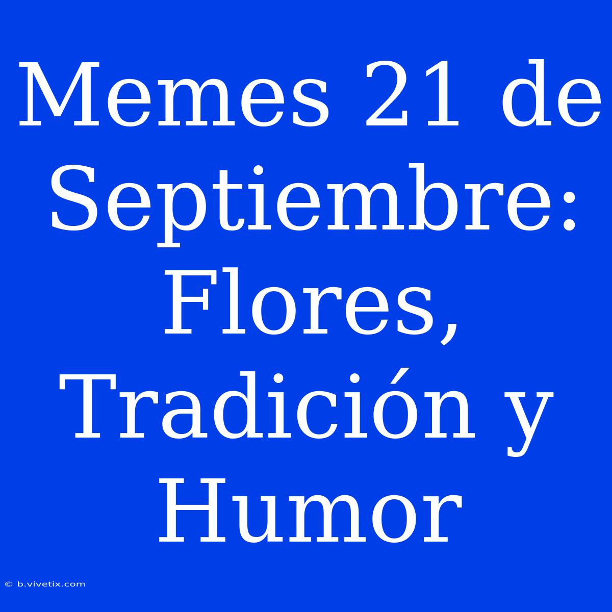 Memes 21 De Septiembre: Flores, Tradición Y Humor