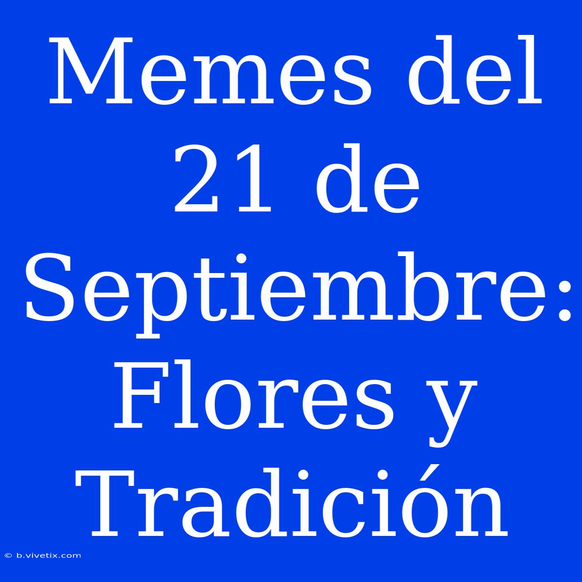 Memes Del 21 De Septiembre: Flores Y Tradición