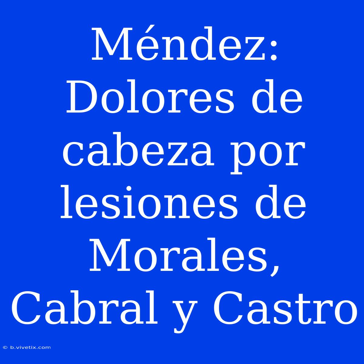 Méndez:  Dolores De Cabeza Por Lesiones De Morales, Cabral Y Castro