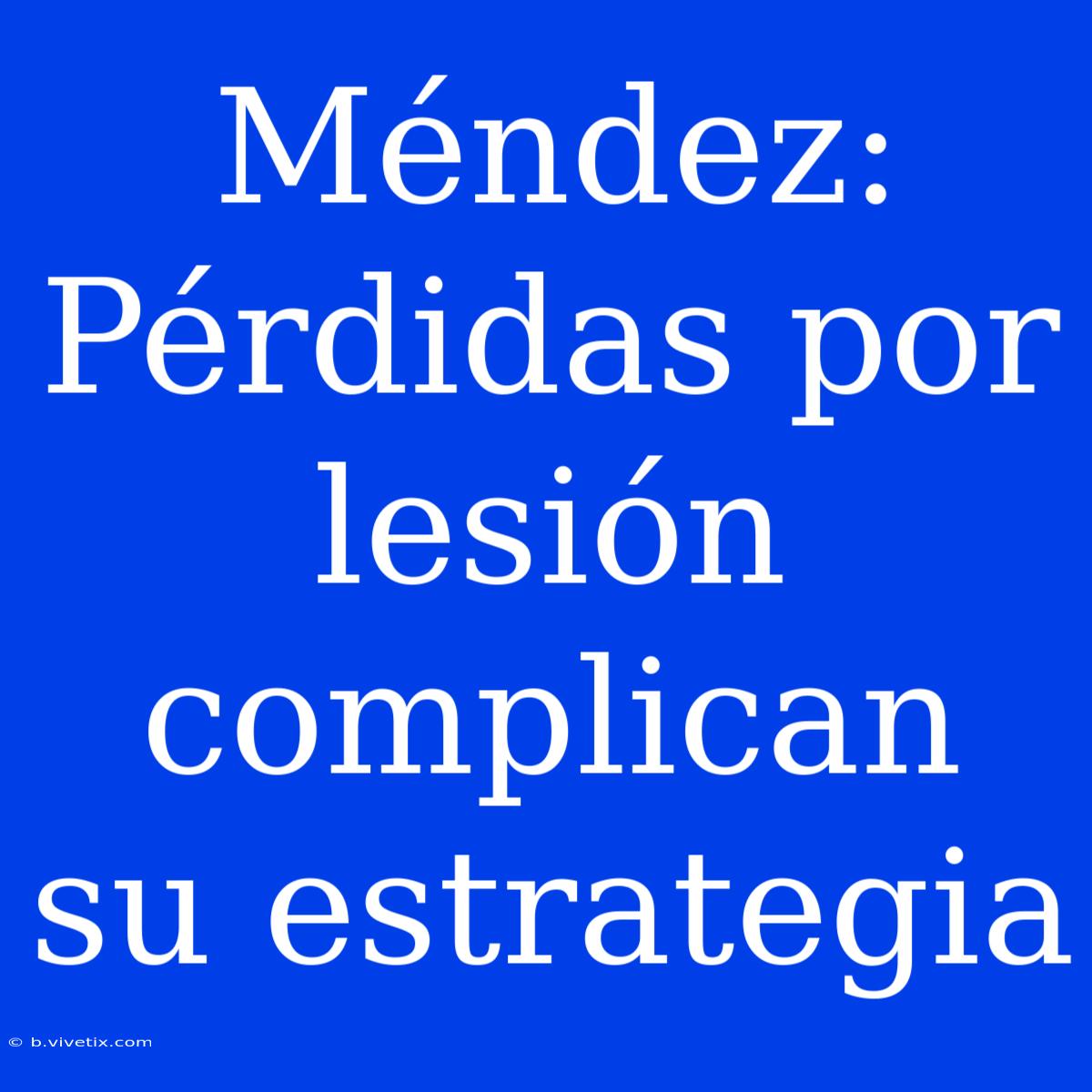 Méndez:  Pérdidas Por Lesión Complican Su Estrategia