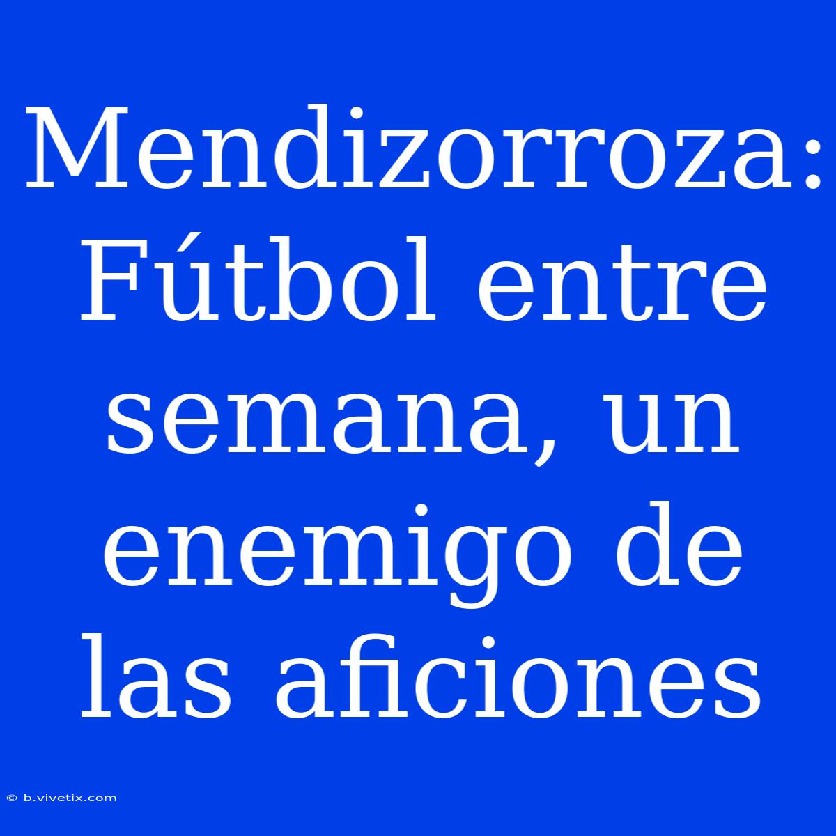 Mendizorroza: Fútbol Entre Semana, Un Enemigo De Las Aficiones