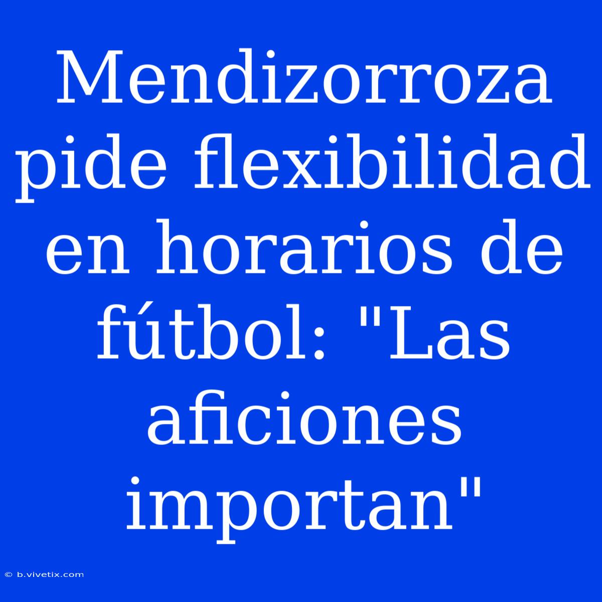 Mendizorroza Pide Flexibilidad En Horarios De Fútbol: 