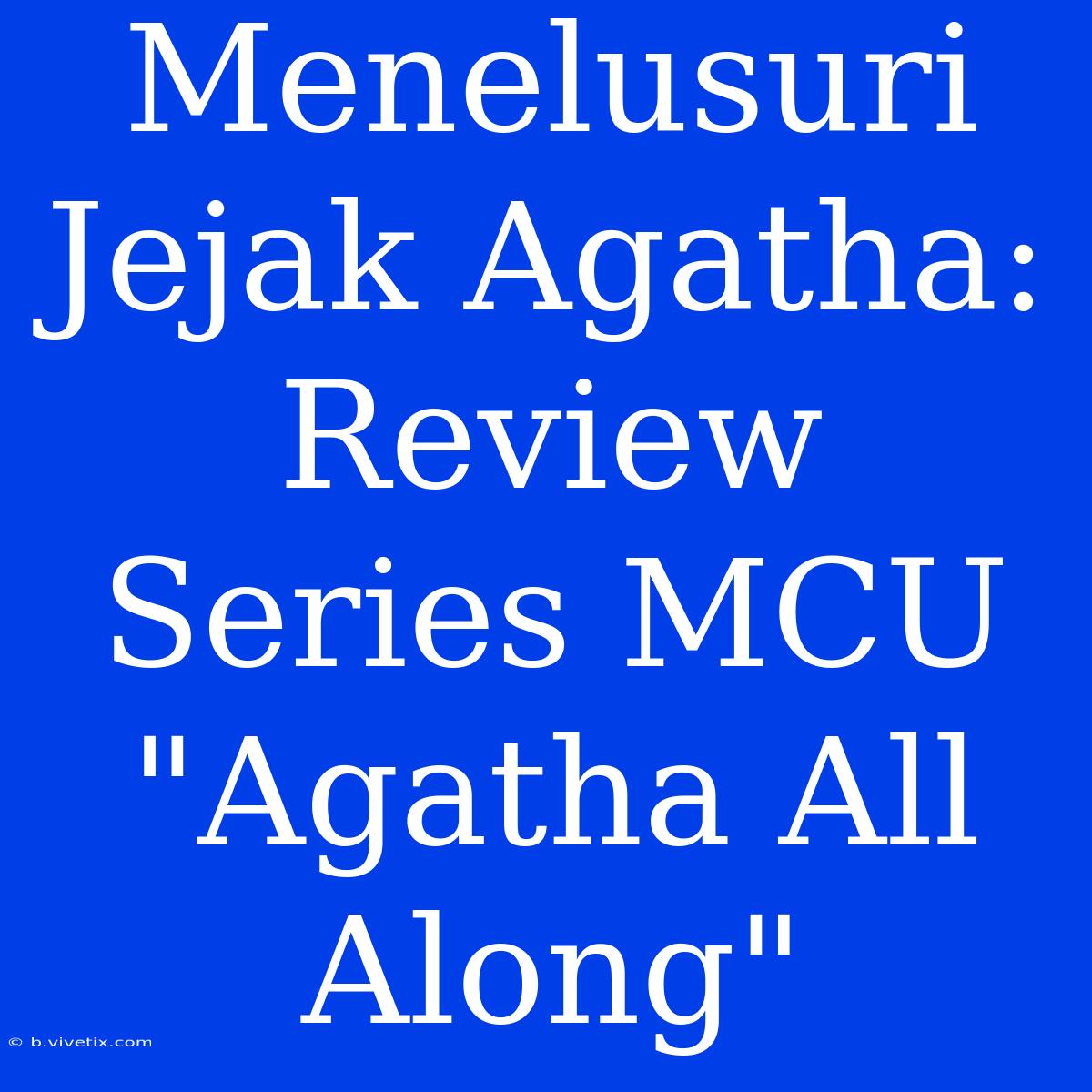 Menelusuri Jejak Agatha: Review Series MCU 