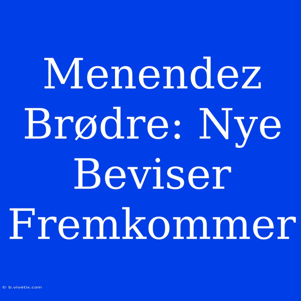 Menendez Brødre: Nye Beviser Fremkommer