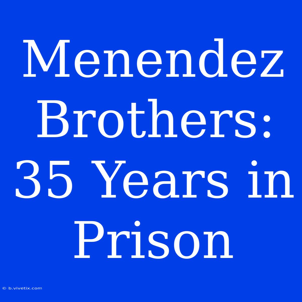 Menendez Brothers: 35 Years In Prison 