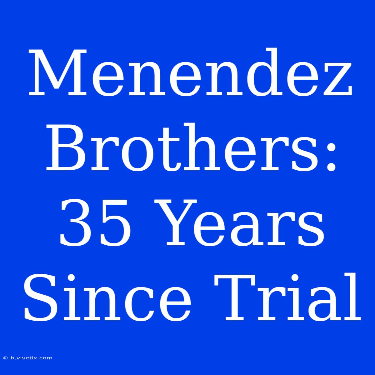 Menendez Brothers: 35 Years Since Trial