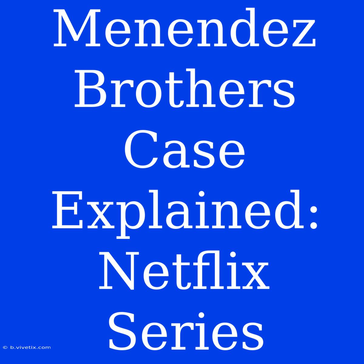 Menendez Brothers Case Explained: Netflix Series