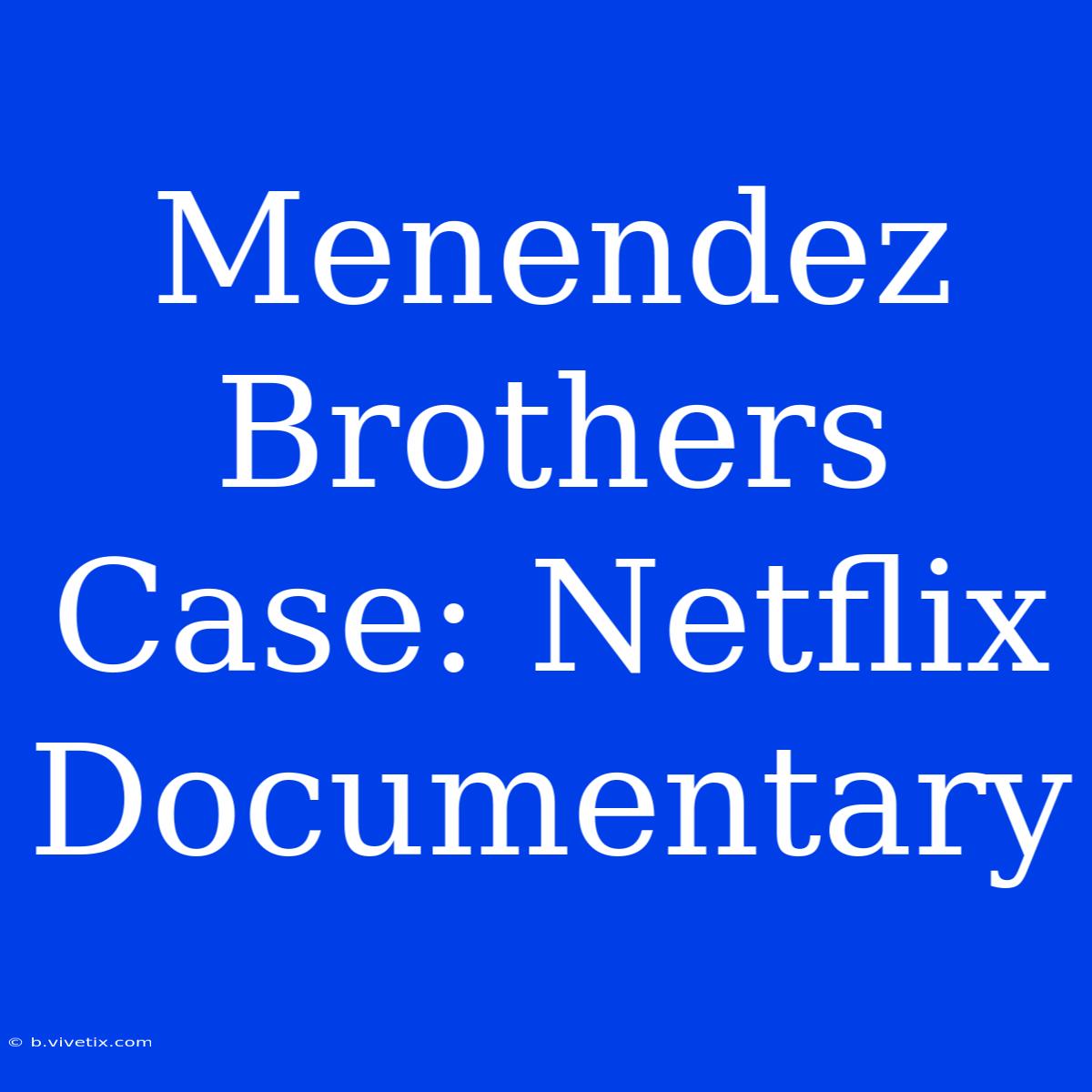 Menendez Brothers Case: Netflix Documentary 