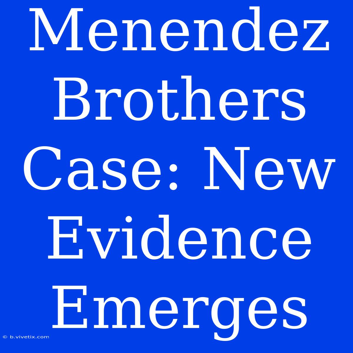 Menendez Brothers Case: New Evidence Emerges