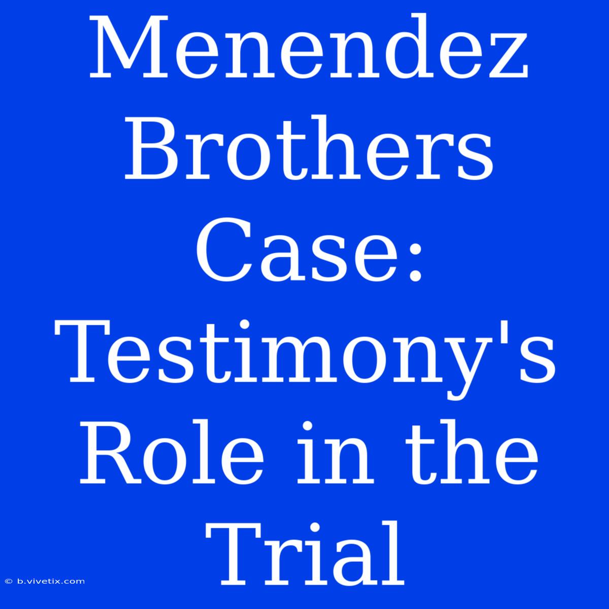 Menendez Brothers Case: Testimony's Role In The Trial 