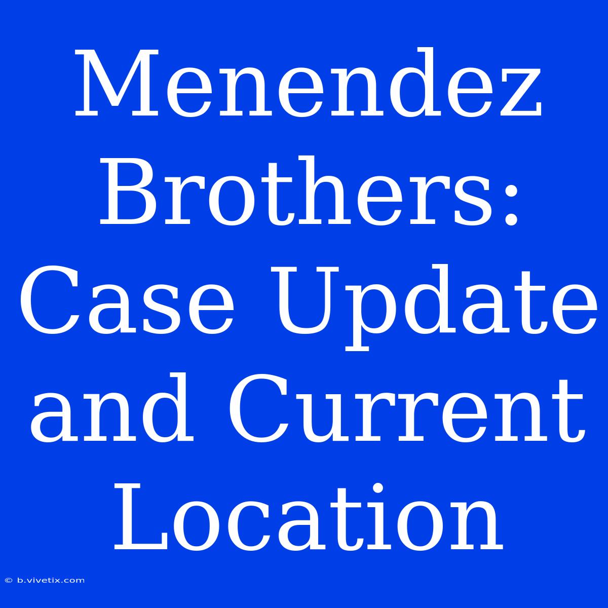 Menendez Brothers: Case Update And Current Location