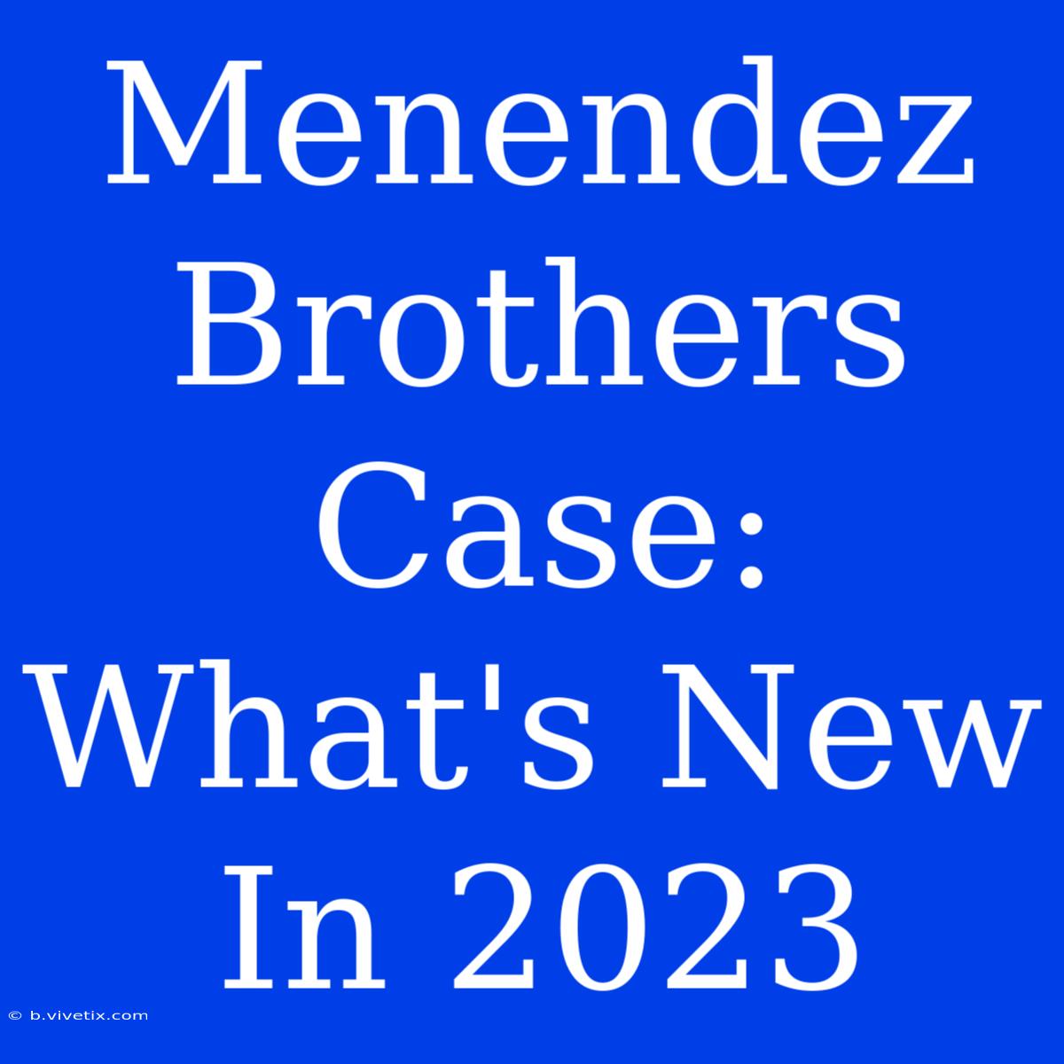 Menendez Brothers Case: What's New In 2023