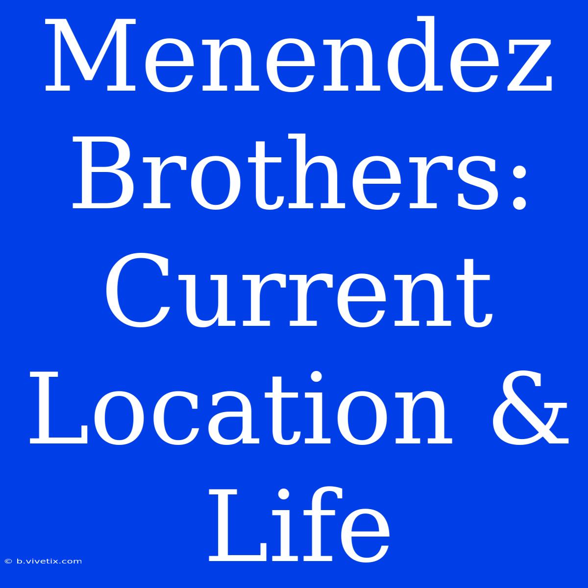 Menendez Brothers: Current Location & Life