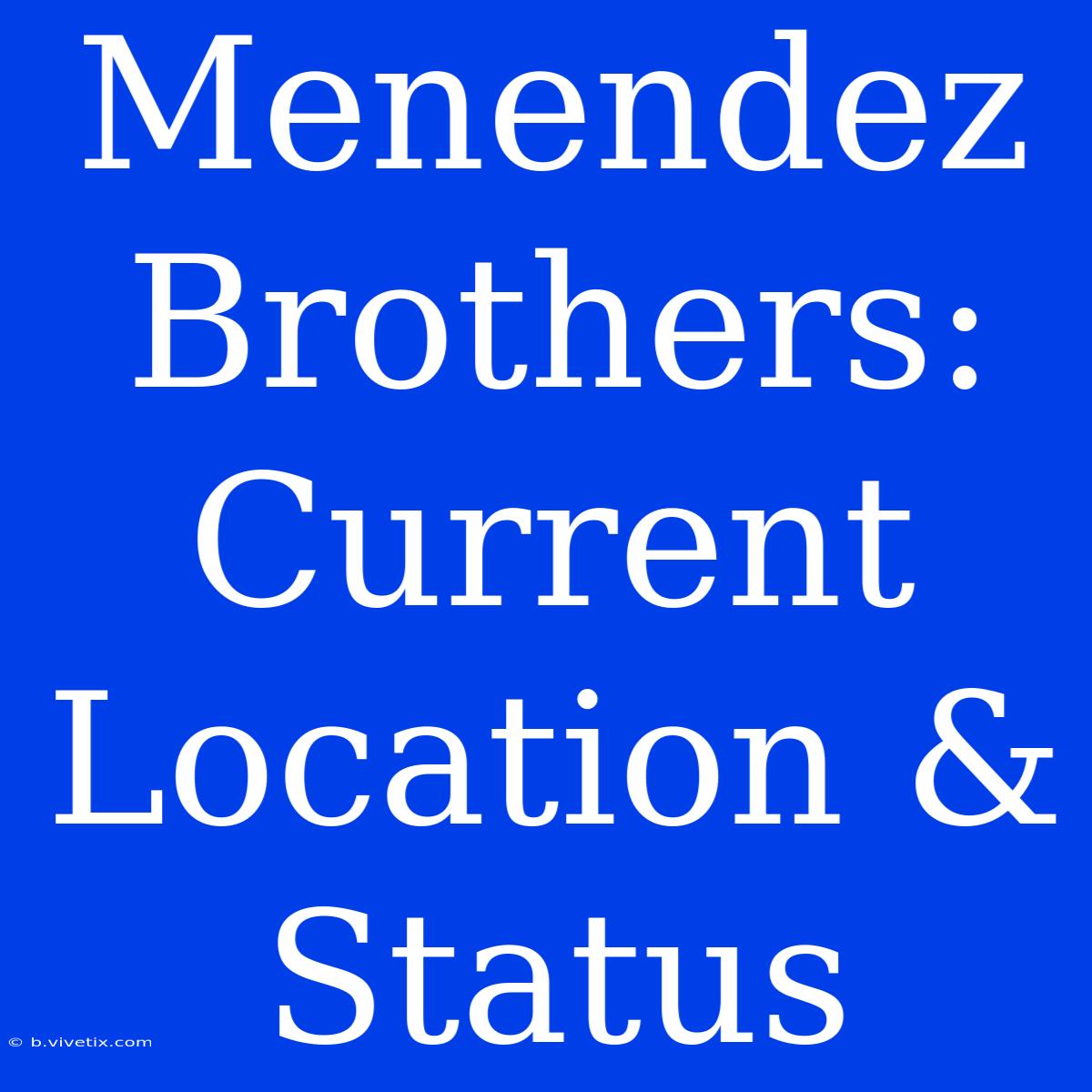 Menendez Brothers: Current Location & Status