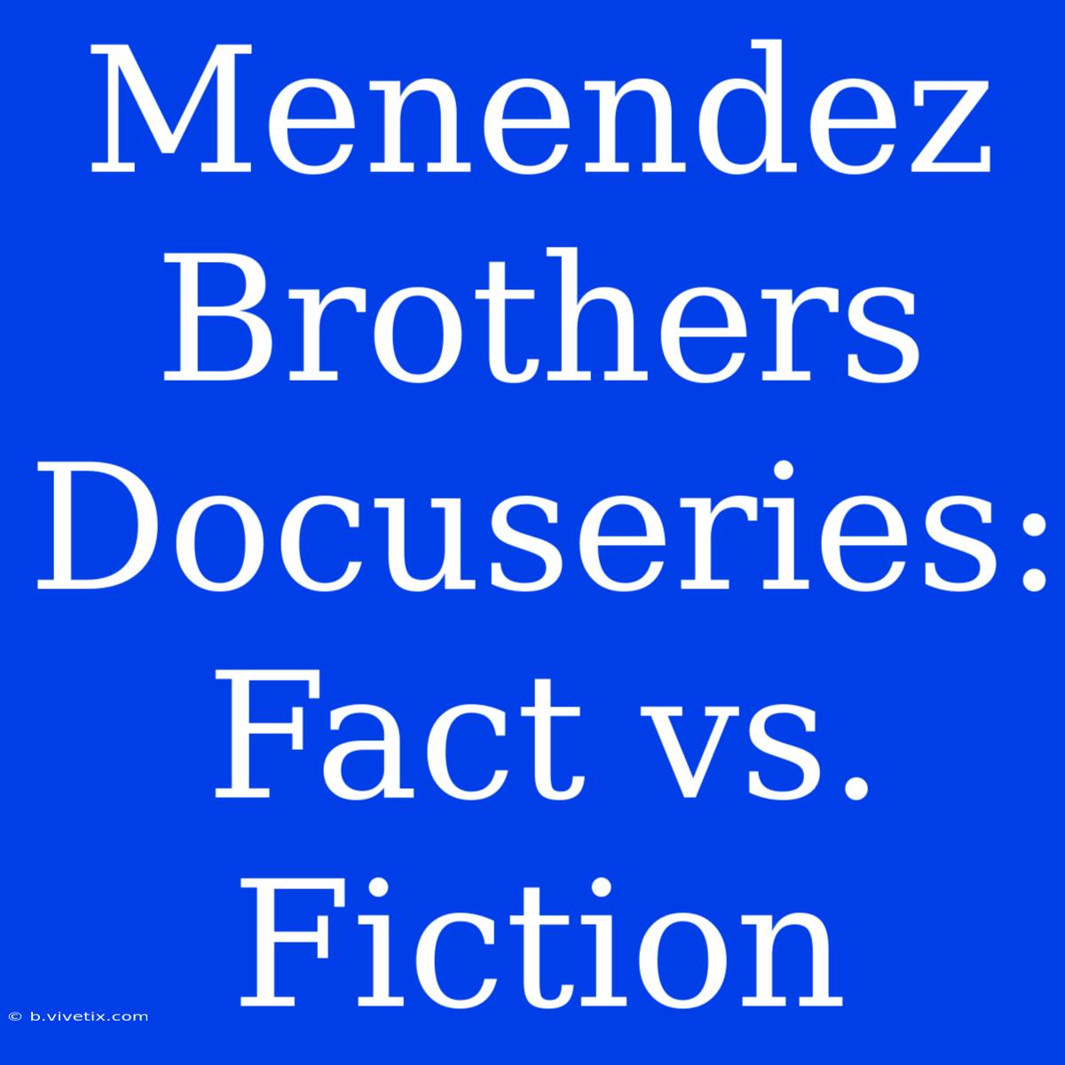 Menendez Brothers Docuseries: Fact Vs. Fiction