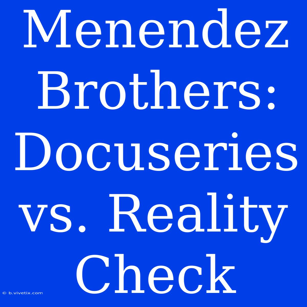 Menendez Brothers: Docuseries Vs. Reality Check 