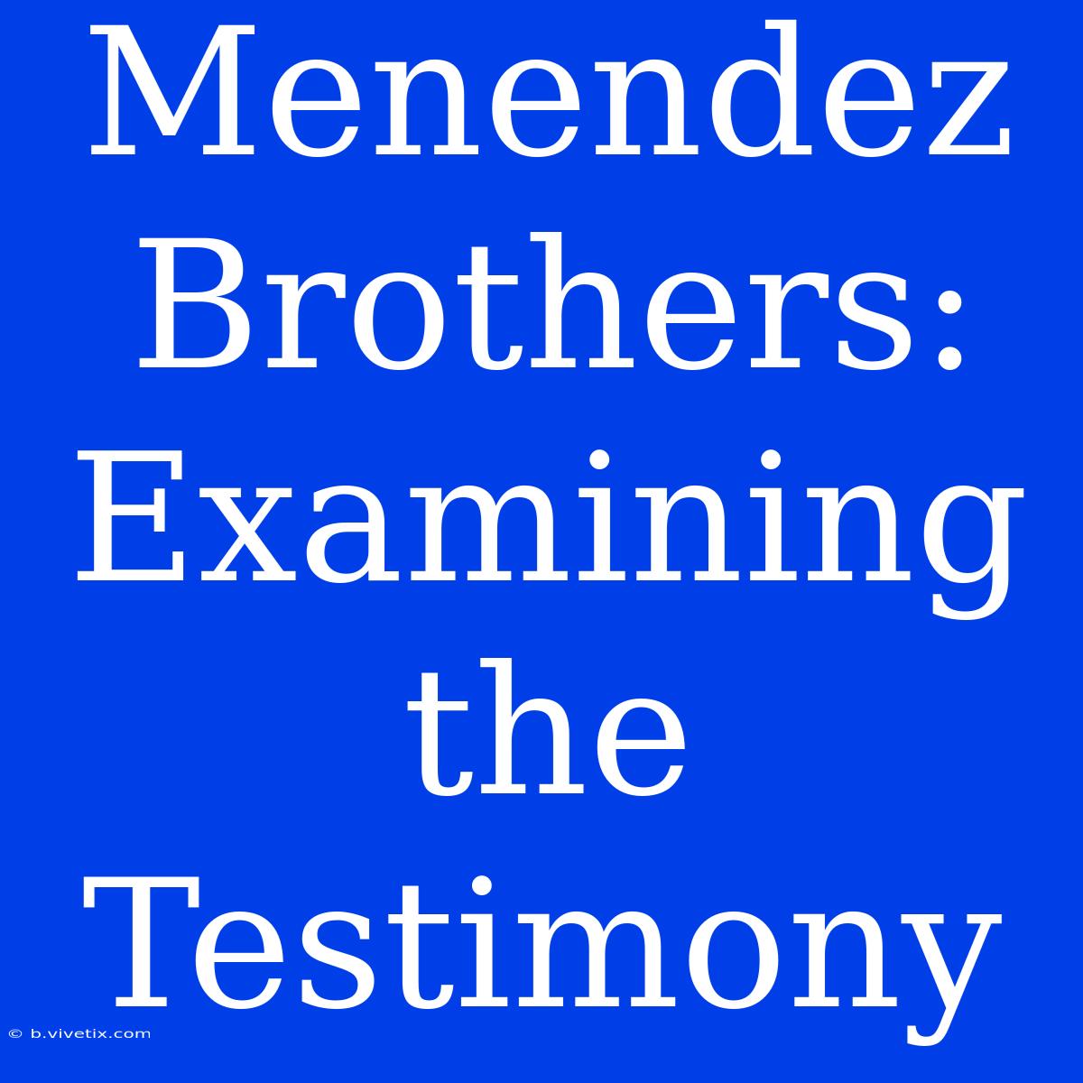 Menendez Brothers: Examining The Testimony