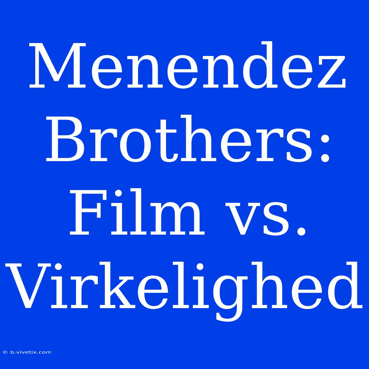 Menendez Brothers: Film Vs. Virkelighed