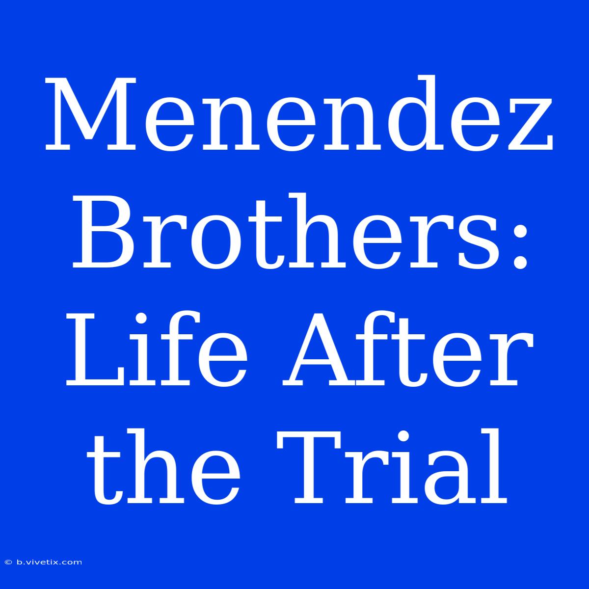 Menendez Brothers: Life After The Trial