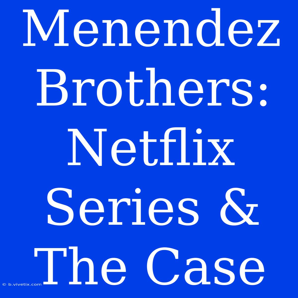 Menendez Brothers: Netflix Series & The Case