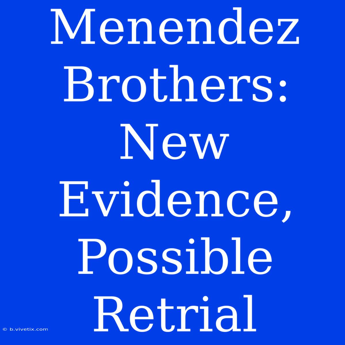 Menendez Brothers: New Evidence, Possible Retrial