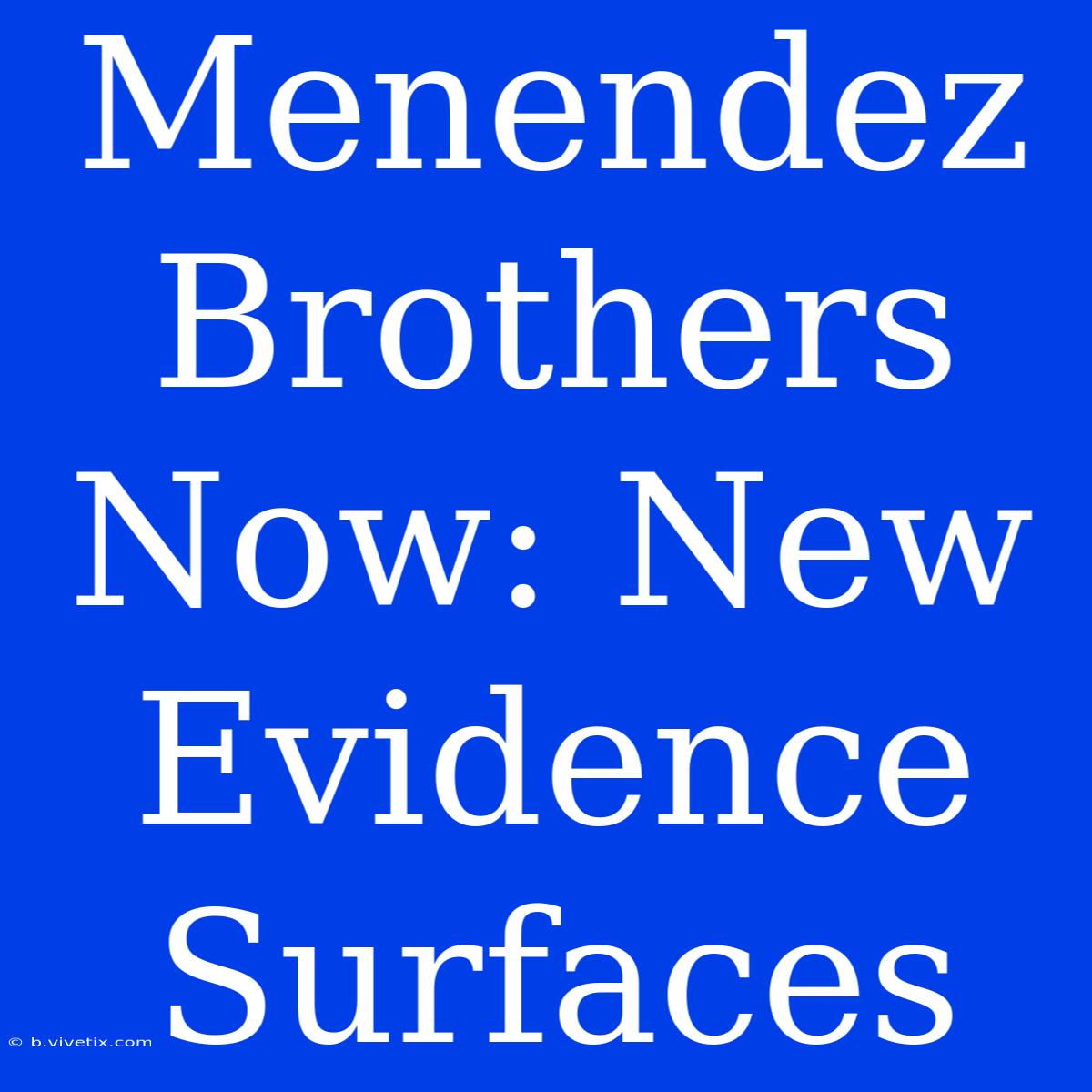 Menendez Brothers Now: New Evidence Surfaces