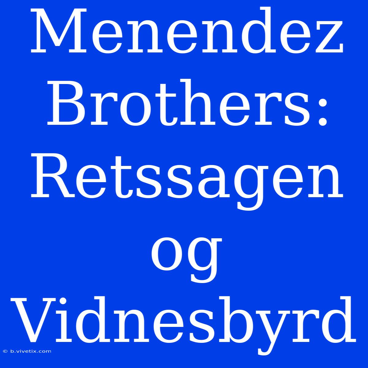 Menendez Brothers: Retssagen Og Vidnesbyrd