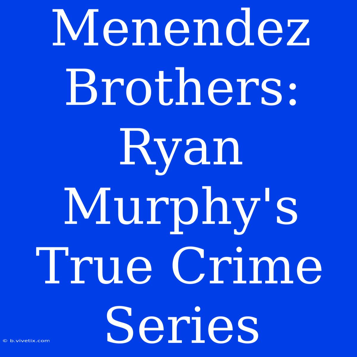 Menendez Brothers: Ryan Murphy's True Crime Series