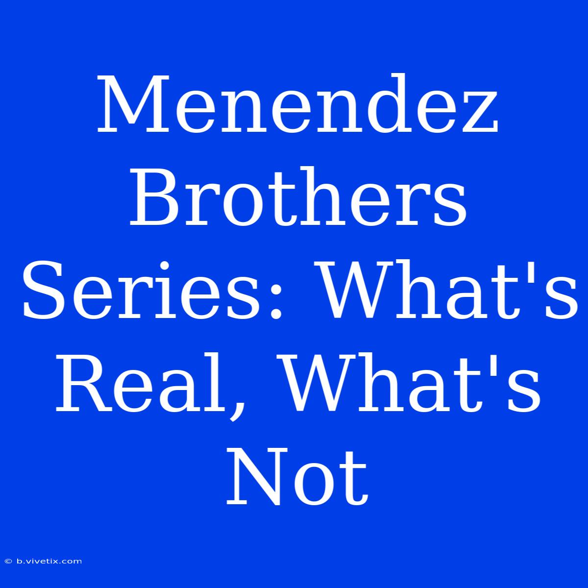 Menendez Brothers Series: What's Real, What's Not 