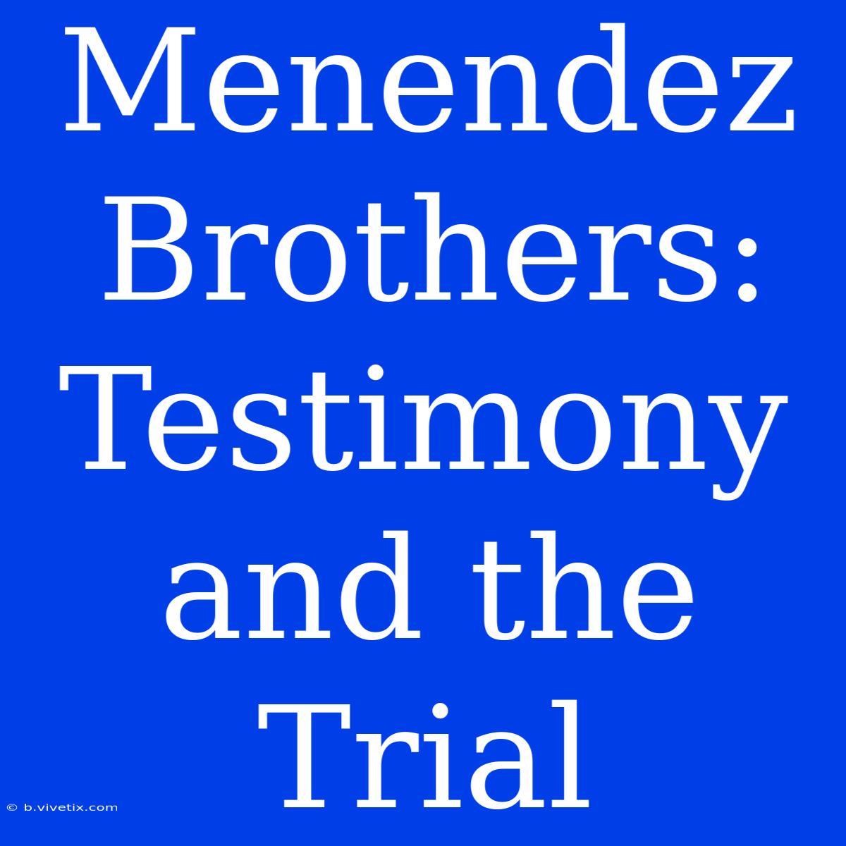 Menendez Brothers: Testimony And The Trial