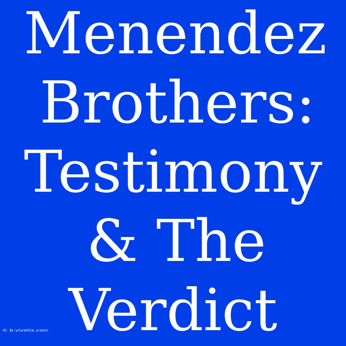 Menendez Brothers: Testimony & The Verdict