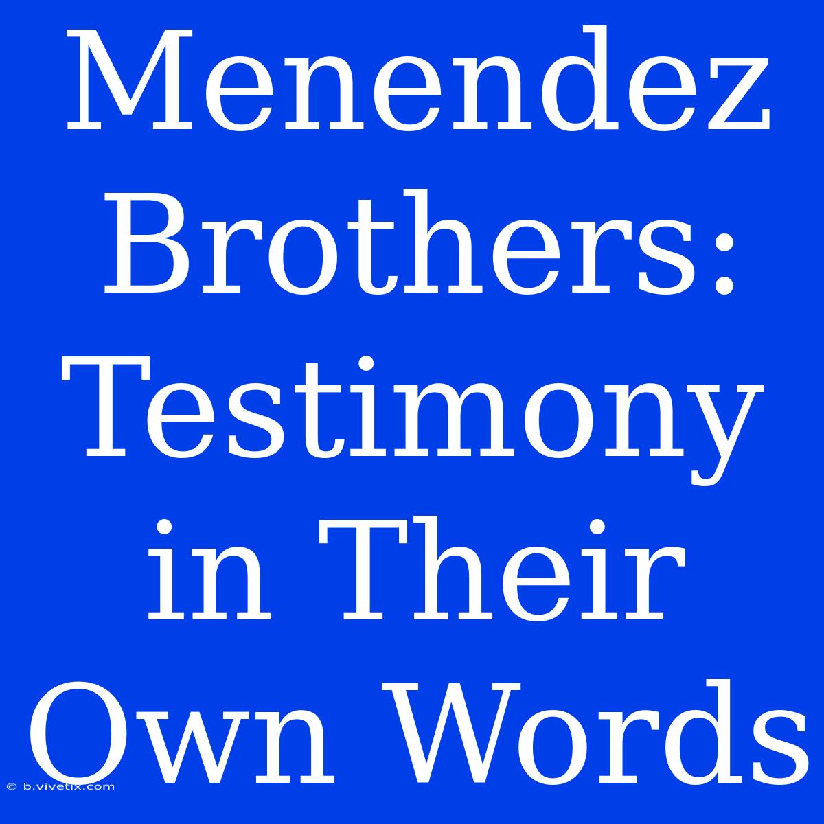 Menendez Brothers: Testimony In Their Own Words