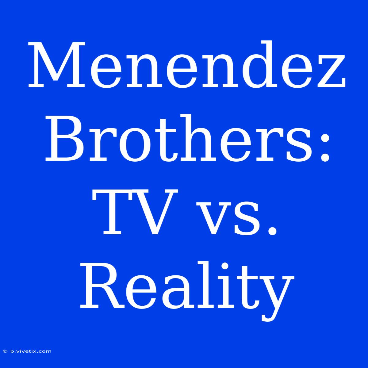 Menendez Brothers: TV Vs. Reality