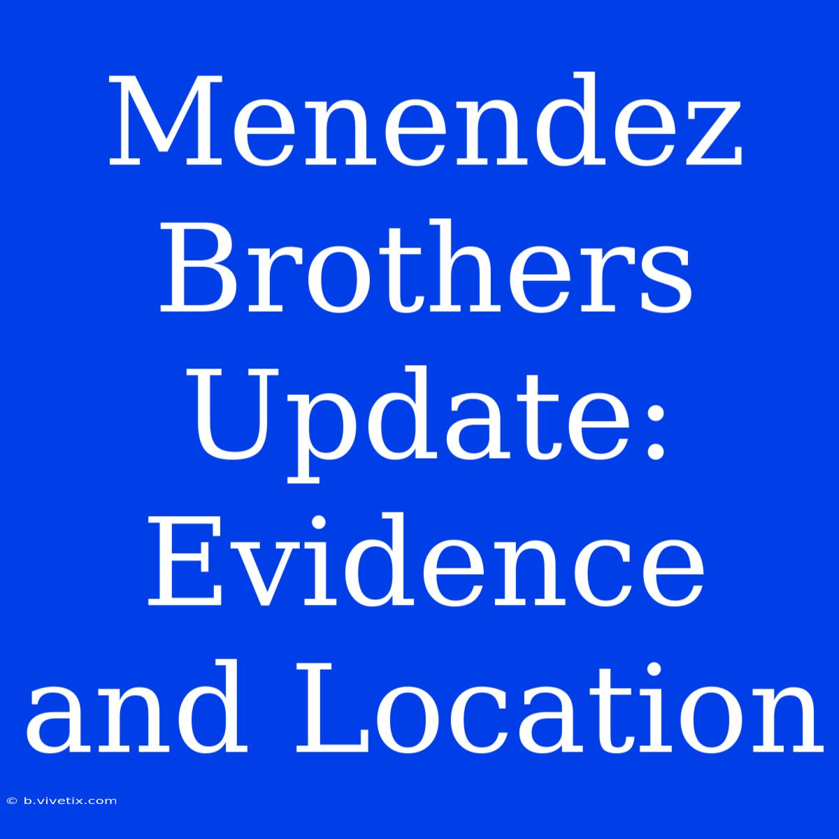 Menendez Brothers Update: Evidence And Location