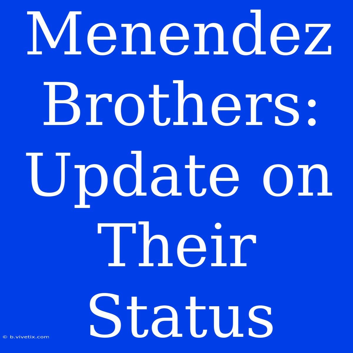 Menendez Brothers: Update On Their Status