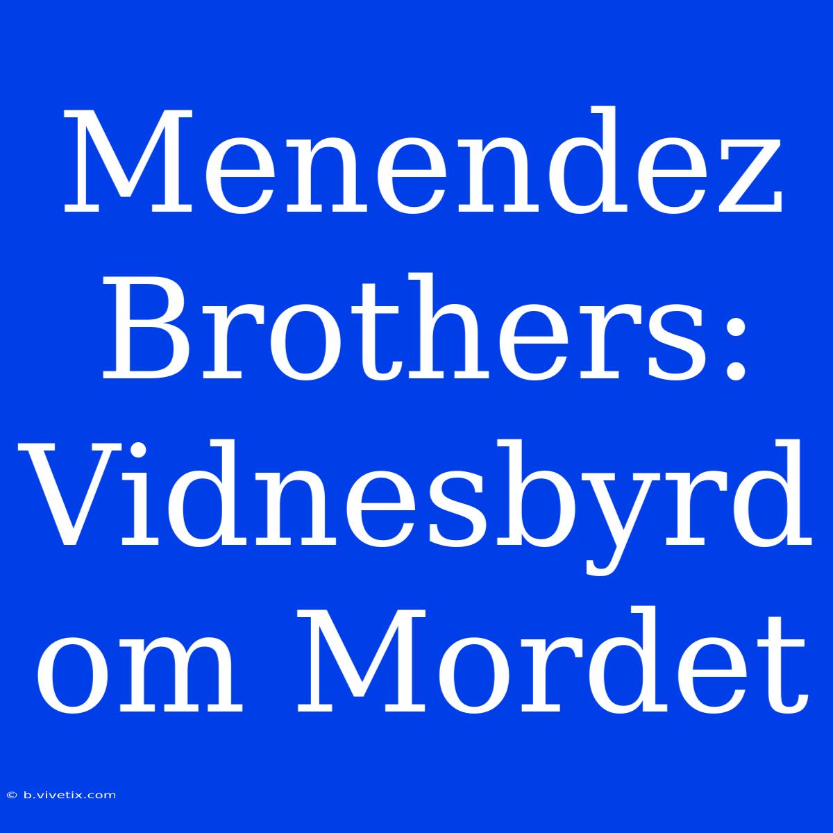 Menendez Brothers: Vidnesbyrd Om Mordet