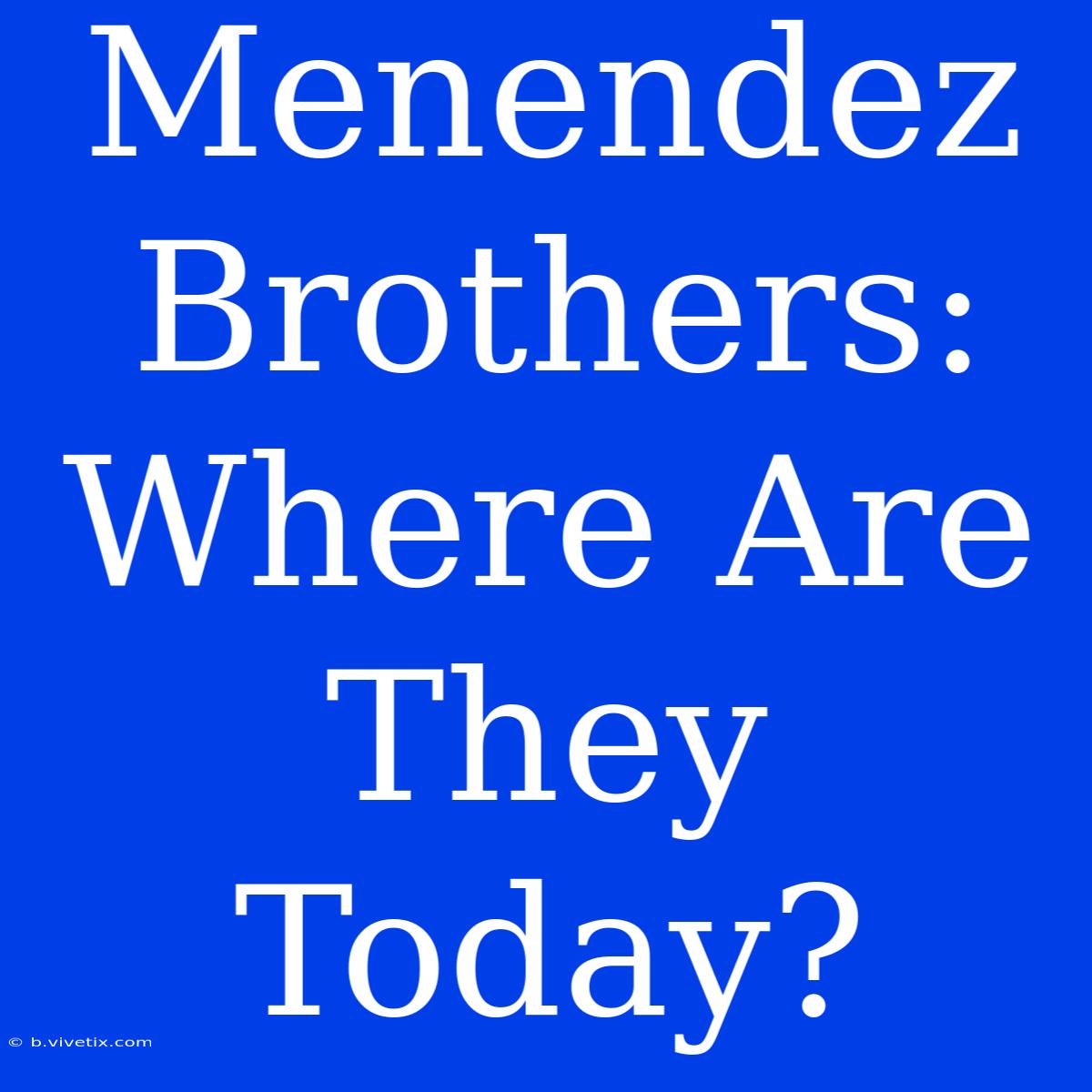 Menendez Brothers: Where Are They Today?