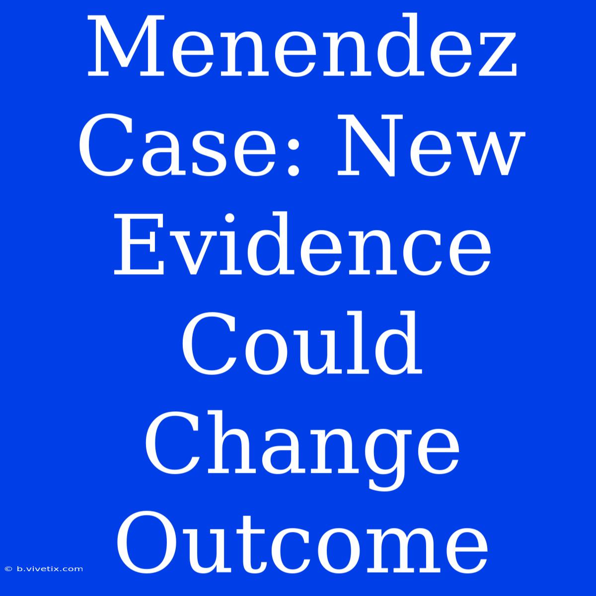 Menendez Case: New Evidence Could Change Outcome