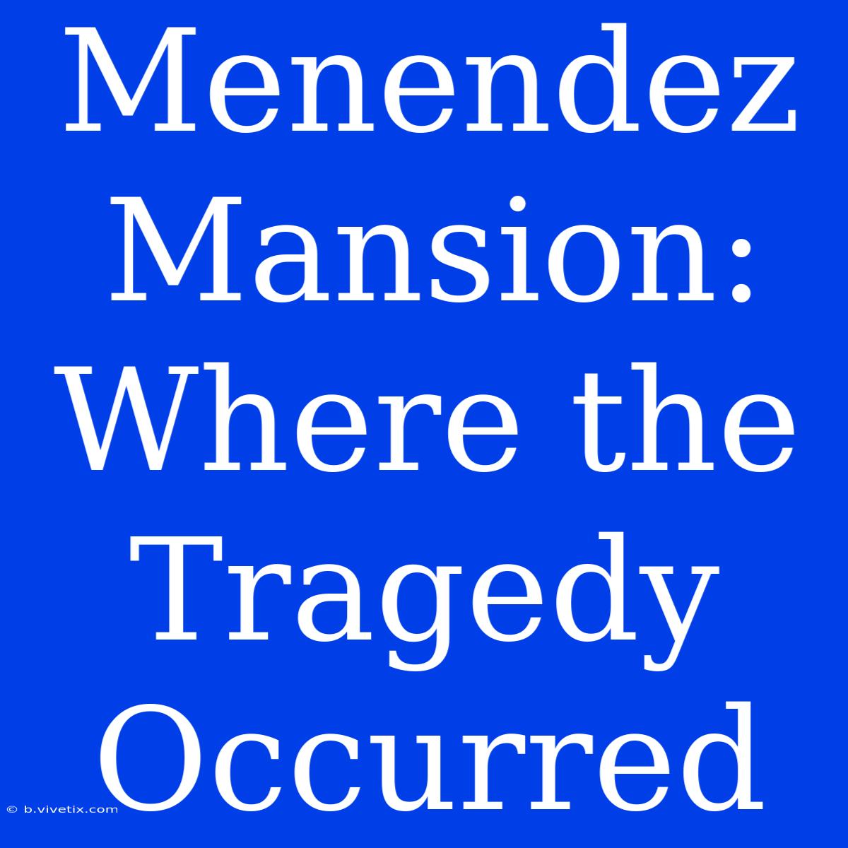 Menendez Mansion: Where The Tragedy Occurred