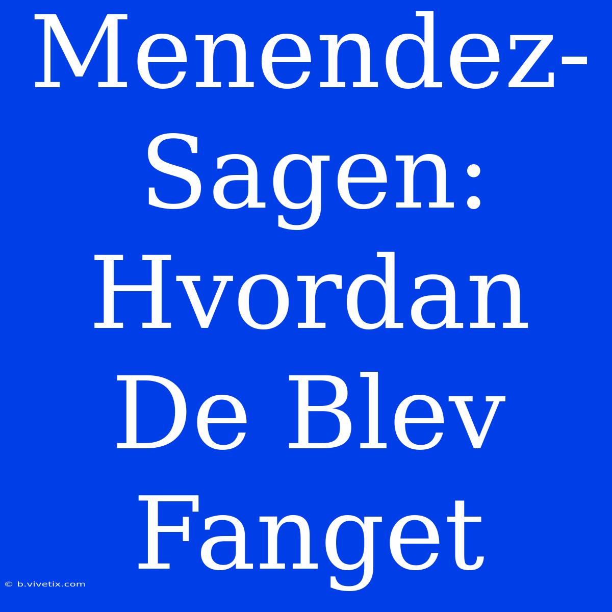 Menendez-Sagen: Hvordan De Blev Fanget