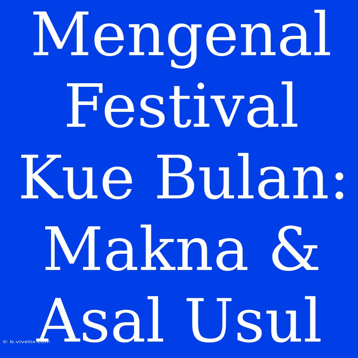 Mengenal Festival Kue Bulan: Makna & Asal Usul