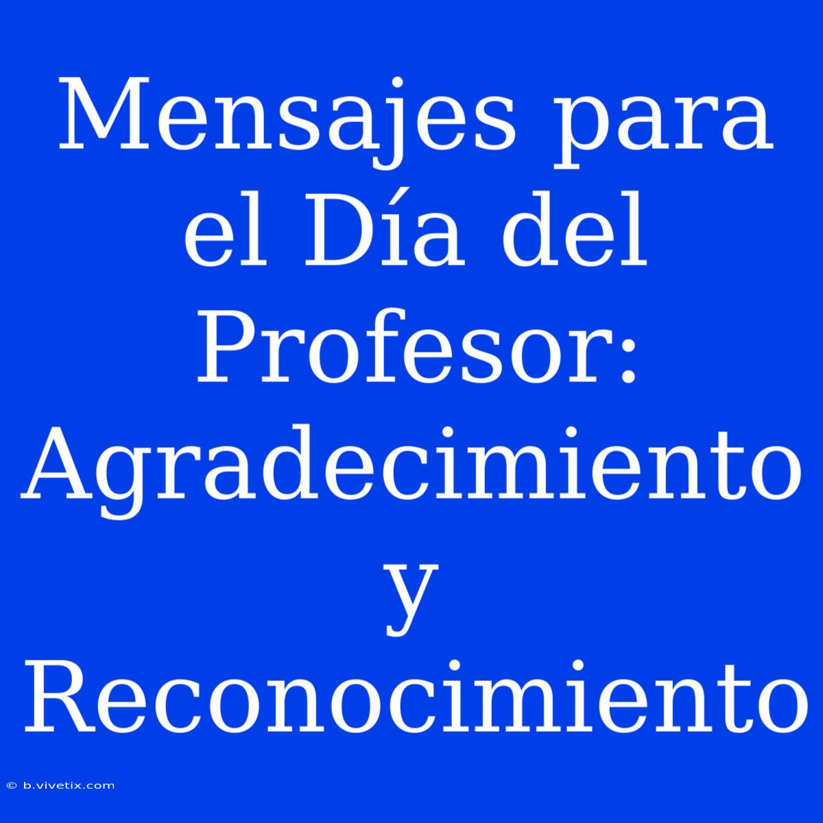 Mensajes Para El Día Del Profesor:  Agradecimiento Y Reconocimiento