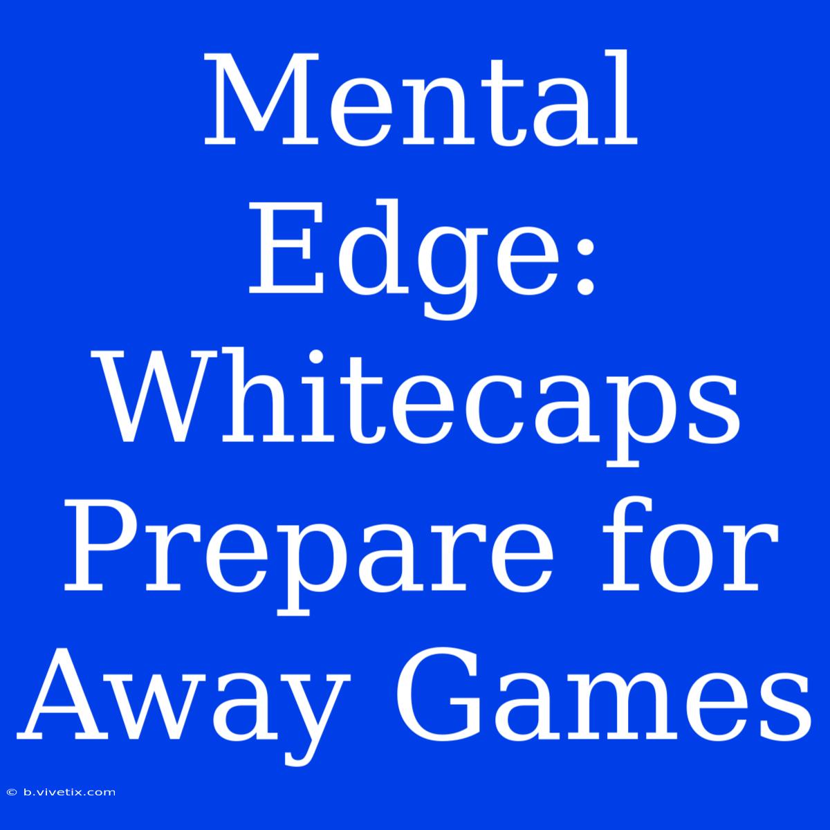 Mental Edge: Whitecaps Prepare For Away Games